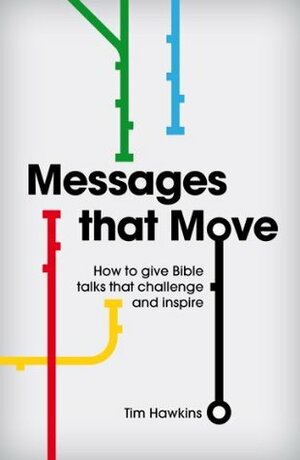 Messages That Move: How to Give Bible Talks That Challenge and Inspire by Tim Hawkins