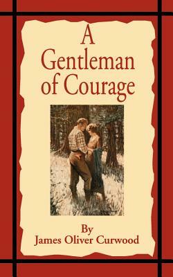 A Gentleman of Courage: A Novel of the Wilderness by James Oliver Curwood