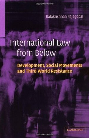 International Law from Below: Development, Social Movements and Third World Resistance by Balakrishnan Rajagopal