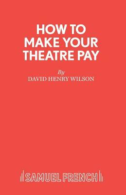 How to Make Your Theatre Pay by David Henry Wilson