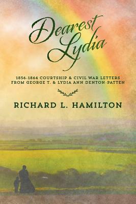 Dearest Lydia: 1856-1864 Courtship & Civil War Letters from George T. & Lydia Ann Denton-Patten by Richard L. Hamilton