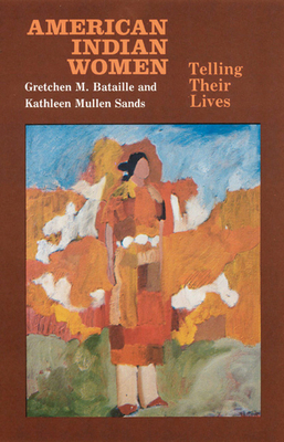 American Indian Women, Telling Their Lives by Gretchen M. Bataille, Kathleen Mullen Sands