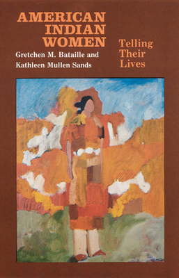 American Indian Women, Telling Their Lives by Gretchen M. Bataille, Kathleen Mullen Sands