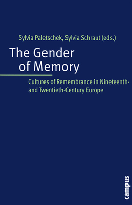 The Gender of Memory: Cultures of Remembrance in Nineteenth- And Twentieth-Century Europe by Sylvia Schraut, Sylvia Paletschek