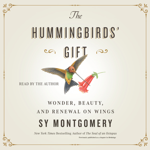 The Hummingbirds' Gift: Wonder, Beauty, and Renewal on Wings by Sy Montgomery