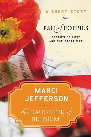 The Daughter of Belgium: A Short Story from Fall of Poppies: Stories of Love and the Great War by Marci Jefferson