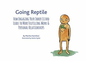 Going Reptile: How Engaging Your Inner Lizard Leads to More Fulfilling Work and Personal Relationships by Martha Hamilton