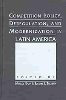 Competition Policy, Deregulation, and Modernization in Latin America by Moise?s Nai?m, Joseph S. Tulchin