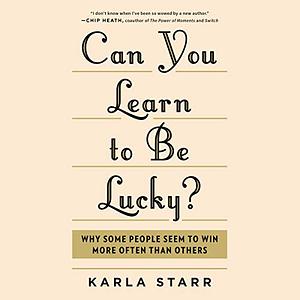 Can You Learn to Be Lucky?: Why Some People Seem to Win More Often Than Others by Karla Starr