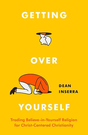 Getting Over Yourself: Trading Believe-in-Yourself Religion for Christ-Centered Christianity by Dean Inserra, Dean Inserra