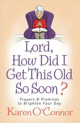 Lord, How Did I Get This Old So Soon?: Prayers and Promises to Brighten Your Day by Karen O'Connor