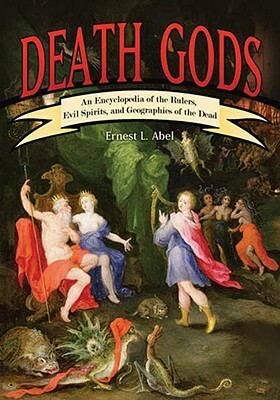 Death Gods: An Encyclopedia of the Rulers, Evil Spirits, and Geographies of the Dead by Ernest L. Abel