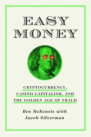 Easy Money: Cryptocurrency, Casino Capitalism, and the Golden Age of Fraud by Ben McKenzie, Jacob Silverman