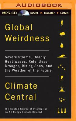 Global Weirdness: Severe Storms, Deadly Heat Waves, Relentless Drought, Rising Seas, and the Weather of the Future by Climate Central