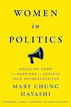 Women in Politics: Breaking Down the Barriers to Achieve True Representation by Mary Chung Hayashi