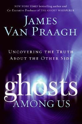 Ghosts Among Us: Uncovering the Truth About the Other Side by James Van Praagh