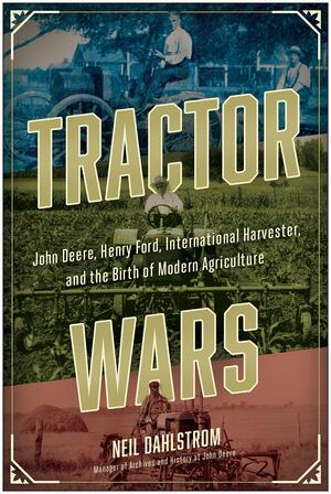 Tractor Wars: John Deere, Henry Ford, International Harvester, and the Birth of Modern Agriculture by Neil Dahlstrom