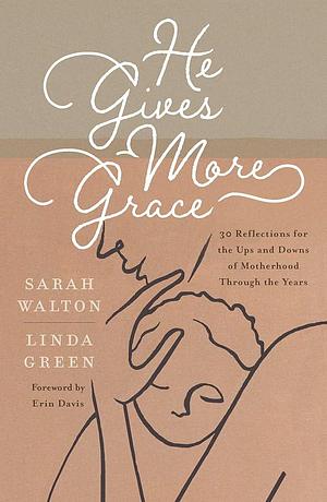 He Gives More Grace: 30 Hope-Filled Reflections for the Ups and Downs of Motherhood by Linda Green, Sarah Walton
