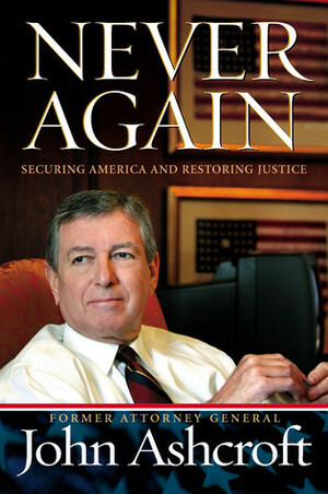 Never Again: Securing America and Restoring Justice by John Ashcroft