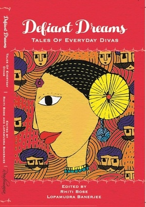 Defiant Dreams - Tales of Everyday Divas by Bhuvaneshwari, Sridevi Datta, Santosh Bakaya, Sanghamitra Bose, Paromita Mukherjee Ojha, Aashisha Chakraborty, Vasudha Gulati, Moinak Dutta, Radhika Maira Tabrez, Sreesha Divakaran, Paulami Duttagupta, Gita Negi, Lopamudra Banerjee, Rhiti Bose, Anirban Nanda, Esha Chakraborty, Deepti Menon, Namrata Chauhan, Arpita Banerjee, Kirthi Jayakumar, Tanushree Ghosh Dhall, Mahesh Sowani, Sutapa Basu, Avanti Sopory, Ramaa Sonti, Debosmita Nandy