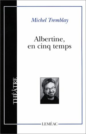 Albertine en cinq temps by Michel Tremblay