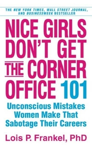 Nice Girls Don't Get the Corner Office: 101 Unconscious Mistakes Women Make That Sabotage Their Careers by Lois P. Frankel