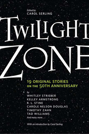 Twilight Zone: 19 Original Stories on the 50th Anniversary by John Miller, R.L. Stine, Timothy Zahn, Carol Serling, Earl Hamner Jr., Alan Brennert, Lucia St. Clair Robson, Kelley Armstrong, Robert J. Serling, Mike Resnick, Carole Nelson Douglas, Jim DeFelice, Joe R. Lansdale, Tad Williams, Deborah Chester, Whitley Strieber, William F. Wu, Rod Serling, David Hagberg, Laura Lippman, Lezli Robyn