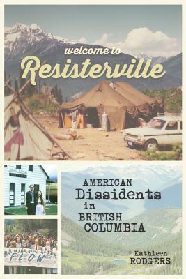 Welcome to Resisterville: American Dissidents in British Columbia by Kathleen Rodgers