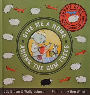 Give Me a Home Among the Gum Trees by Bob Brown, Wally Johnson, Ben Wood