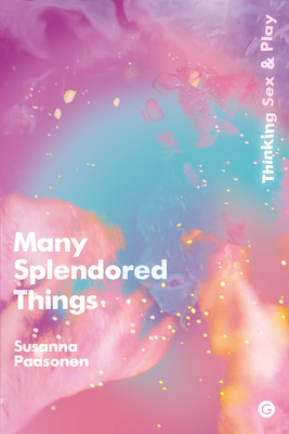Many Splendored Things: Thinking Sex and Play by Susanna Paasonen