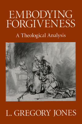 Embodying Forgiveness: A Theological Analysis by L. Gregory Jones