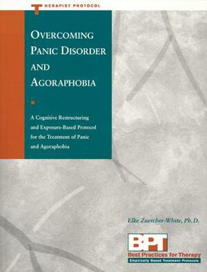 Overcoming Panic Disorder and Agoraphobia: A Cognitive Restructuring and Exposure-Based Protocol for the Treatment of Panic and Agoraphobia by Matthew McKay, Elke Zuercher-White