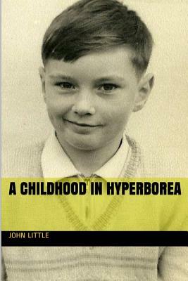 A Childhood in Hyperborea by John Little