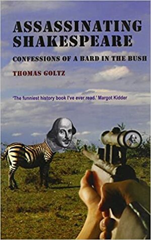 Assassinating Shakespeare: Confessions of a Bard in the Bush by Thomas Goltz