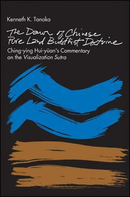 The Dawn of Chinese Pure Land Buddhist Doctrine: Ching-Ying Hui-Yuan's Commentary on the Visualization Sutra by Kenneth K. Tanaka