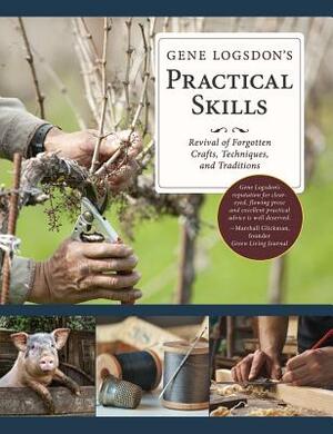 Gene Logsdon's Practical Skills: A Revival of Forgotten Crafts, Techniques, and Traditions by Gene Logsdon