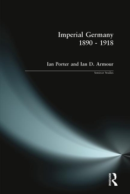 Imperial Germany 1890 - 1918 by Ian Porter, Ian D. Armour