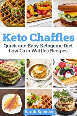 Keto Chaffles: Quick and Easy Ketogenic Diet Low Carb Waffles Recipes by Sarah Spencer