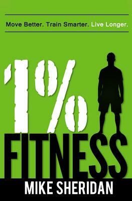 1% Fitness: Move Better. Train Smarter. Live Longer. by Mike Sheridan