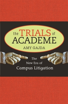 The Trials of Academe: The New Era of Campus Litigation by Amy Gajda