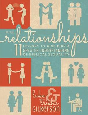 Relationships: 11 Lessons to Give Kids a Greater Understanding of Biblical Sexuality by Trisha Gilkerson, Luke Gilkerson