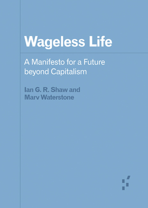 Wageless Life: A Manifesto for a Future beyond Capitalism by Marv Waterstone, Ian G. R. Shaw
