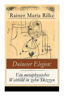 Duineser Elegien: Ein metaphysisches Weltbild in zehn Skizzen: Elegische Suche nach Sinn des Lebens und Zusammenhang by Rainer Maria Rilke