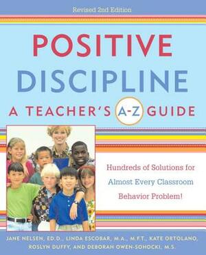 Positive Discipline: A Teacher's A-Z Guide: Hundreds of Solutions for Almost Every Classroom Behavior Problem! by Jane Nelsen, Kate Ortolano, Linda Escobar