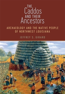 The Caddos and Their Ancestors: Archaeology and the Native People of Northwest Louisiana by Jeffrey S. Girard
