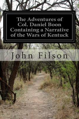 The Adventures of Col. Daniel Boon Containing a Narrative of the Wars of Kentuck by John Filson