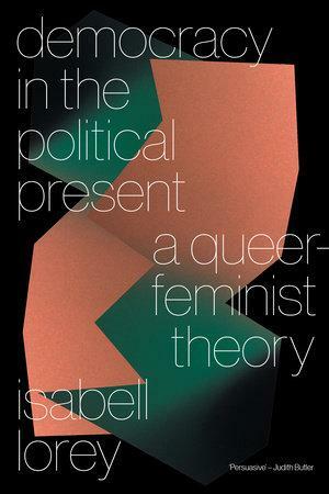 Democracy in the Political Present: A Queer-Feminist Theory by Isabell Lorey