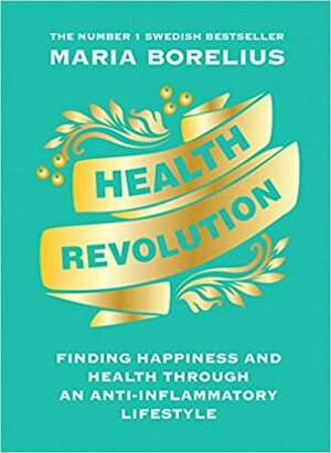 Health Revolution: Finding Health and Happiness through an Anti-Inflammatory Lifestyle by Maria Borelius