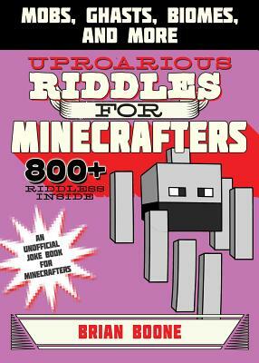 Uproarious Riddles for Minecrafters: Mobs, Ghasts, Biomes, and More by Brian Boone