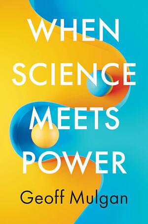 When Science Meets Power by Geoff Mulgan